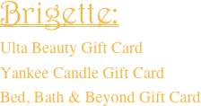 Brigette: 
Ulta Beauty Gift Card
Yankee Candle Gift Card
Bed, Bath & Beyond Gift Card 